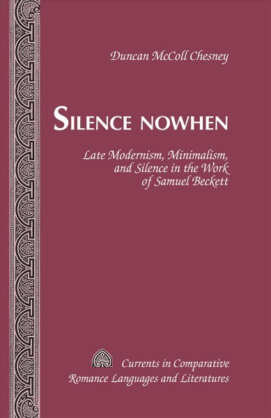 Silence nowhen [electronic resource] : late modernism, minimalism, and silence in the work of Samuel Beckett / Duncan McColl Chesney.