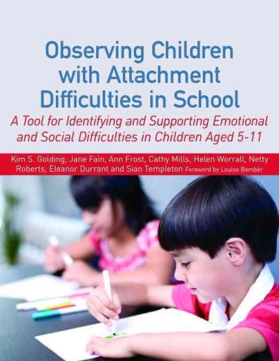 Observing children with attachment difficulties in school [electronic resource] : a tool for identifying and supporting emotional and social difficulties in children aged 5-11 / Kim S. Golding [and others] ; foreword by Louise Bomber.