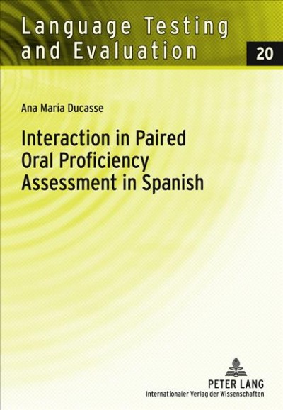 Interaction in paired oral proficiency assessment in Spanish : rater and candidate input into evidence based scale development and construct definition / Ana Maria Ducasse.