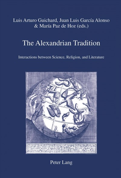 The Alexandrian tradition : interactions between science, religion, and literature / Luis Arturo Guichard, Juan Luis García Alonso & María Paz de Hoz (eds.).