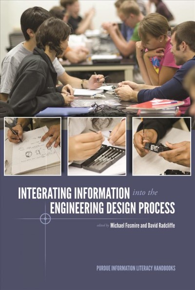 Integrating information into the engineering design process / edited by Michael Fosmire and David Radcliffe.