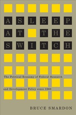 Asleep at the switch : the political economy of federal research and development policy since 1960 / Bruce Smardon.