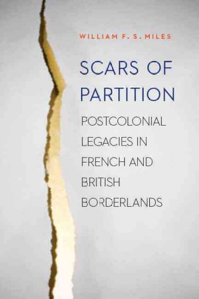 Scars of partition : postcolonial legacies in French and British borderlands / William F.S. Miles.