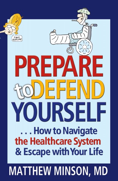 Prepare to Defend Yourself ... How to Navigate the Healthcare System and Escape with Your Life [electronic resource].