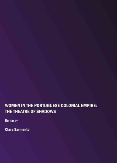 Women in the Portuguese colonial empire [electronic resource] : the theatre of shadows / edited by Clara Sarmento.