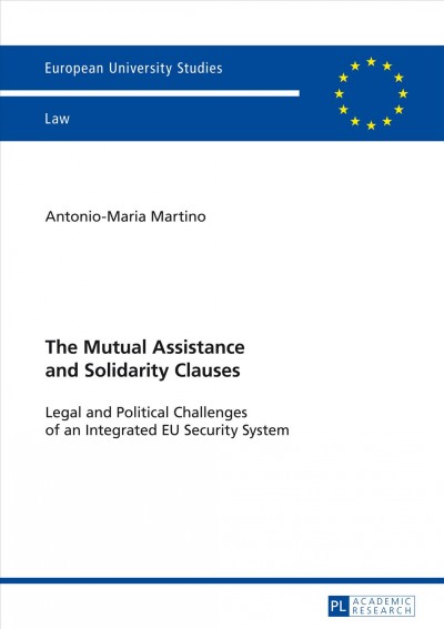 The mutual assistance and solidarity clauses : legal and political challenges of an integrated EU security system / Antonio-Maria Martino.