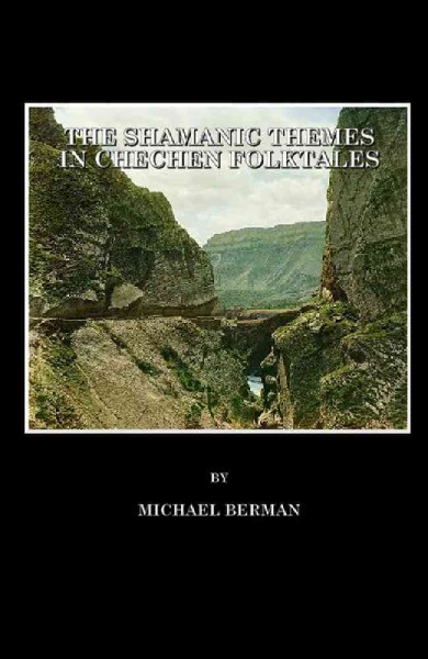 The shamanic themes in Chechen folktales [electronic resource] / by Michael Berman.