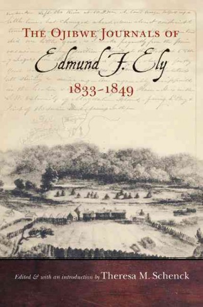 The Ojibwe journals of Edmund F. Ely, 1833-1849 / Edmund F. Ely ; edited and with an introduction by Theresa M. Schenck.