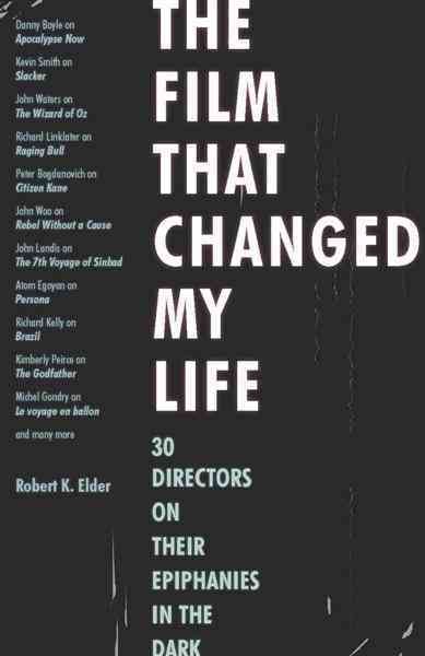 The film that changed my life [electronic resource] : 30 directors on their epiphanies in the dark / Robert K. Elder.