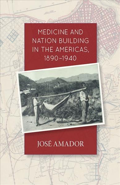 Public health and nation building in the Americas, 1890-1940 / José Amador.