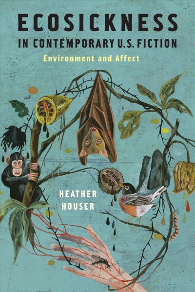 Ecosickness in contemporary U.S. fiction : environment and affect / Heather Houser.