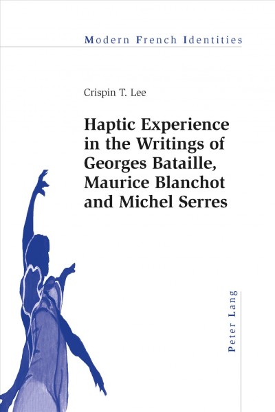 Haptic Experience in the Writings of Georges Bataille, Maurice Blanchot and Michel Serres / Crispin T. Lee.