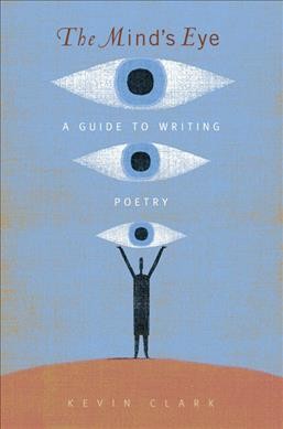 The mind's eye : a guide to writing poetry / Kevin Clark.