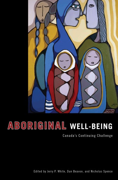 Aboriginal well-being : Canada's continuing challenge / edited by Jerry White, Dan Beavon, and Nicholas Spence.