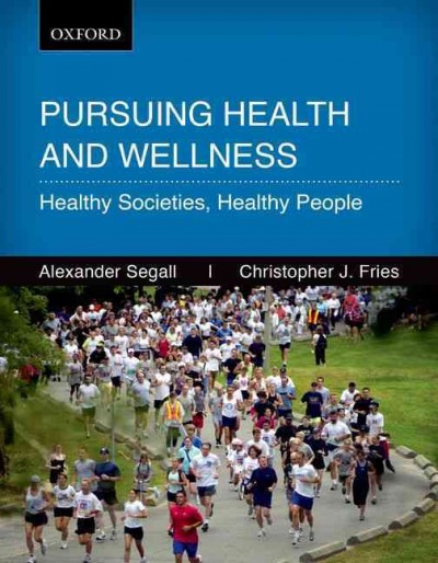 Pursuing health and wellness : healthy societies, healthy people / Alexander Segall, Christopher J. Fries.