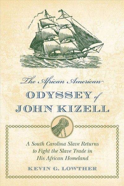 The African American odyssey of John Kizell [electronic resource] : a South Carolina slave returns to fight the slave trade in his African homeland / Kevin G. Lowther.