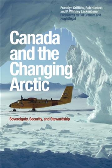 Canada and the changing Arctic [electronic resource] : sovereignty, security, and stewardship / Franklyn Griffiths, Rob Huebert, and P. Whitney Lackenbauer.