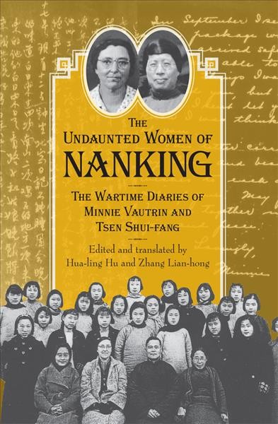 The undaunted women of Nanking [electronic resource] : the wartime diaries of Minnie Vautrin and Tsen Shui-fang / edited, annotated, and translated by Hua-ling Hu, Zhang Lian-hong.