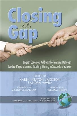 Closing the gap [electronic resource] : English educators address the tensions between teacher preparation and teaching writing in secondary schools / edited by Karen Keaton Jackson and Sandra Vavra.