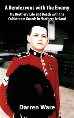 Rendevous with the enemy [electronic resource] : my brother's life and death with the Coldstream Guards in Northern Ireland / Darren Ware.