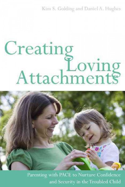 Creating loving attachments [electronic resource] : parenting with PACE to nurture confidence and security in the troubled child / Kim S. Golding and Daniel A. Hughes.