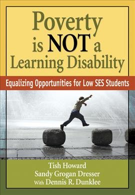 Poverty is not a learning disability [electronic resource] : equalizing opportunities for low SES students / Tish Howard, Sandy Grogan Dresser ; with Dennis R. Dunklee.