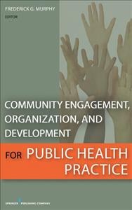 Community engagement, organization, and development for public health practice / Frederick G. Murphy, editor.