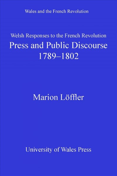 Welsh Responses to the French Revolution [electronic resource] : Press and Public Discourse, 1789-1802.