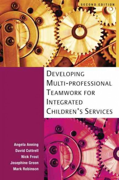 Developing multi-professional teamwork for integrated children's services [electronic resource] : research, policy and practice / Angela Anning ... [et al.].