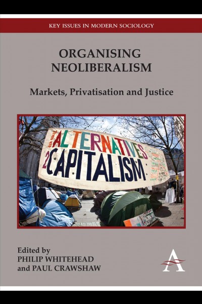 Organising neoliberalism [electronic resource] : markets, privatisation and justice / edited by Philip Whitehead and Paul Crawshaw.