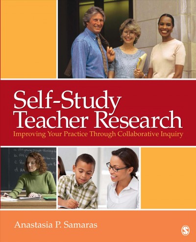 Self-study teacher research [electronic resource] : improving your practice through collaborative inquiry / Anastasia P. Samaras.