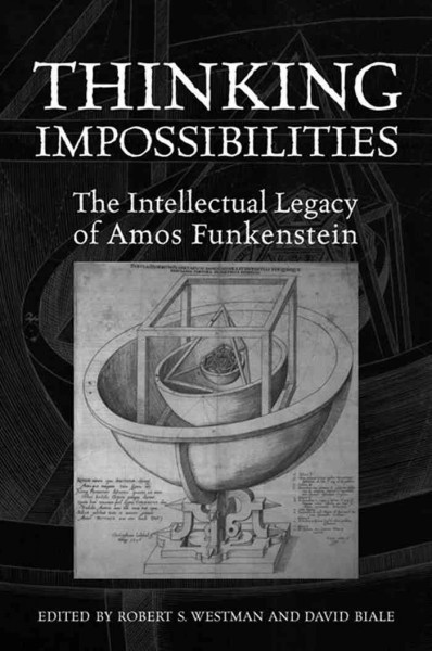 Thinking impossibilities [electronic resource] : the intellectual legacy of Amos Funkenstein / edited by Robert S. Westman and David Biale.