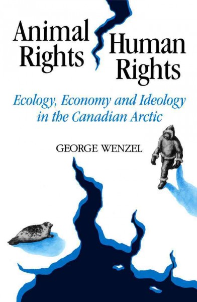 Animal rights, human rights [electronic resource] : ecology, economy and ideology in the Canadian Arctic / by George Wenzel.