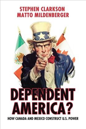 Dependent America? [electronic resource] : how Canada and Mexico construct US power / Stephen Clarkson and Matto Mildenberger.