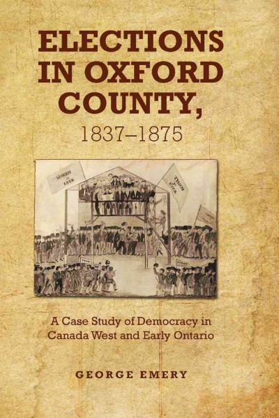 Elections in oxford county, 1837-1875 [electronic resource] : a case study of democracy in canada west and early ontario.