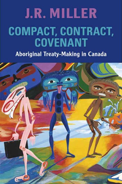 Compact, contract, covenant [electronic resource] : Aboriginal treaty-making in Canada / J.R. Miller.