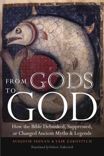 From Gods to God [electronic resource] : how the Bible debunked, suppressed, or changed ancient myths & legends / Avigdor Shinan & Yair Zakovitch ; translated by Valerie Zakovitch.