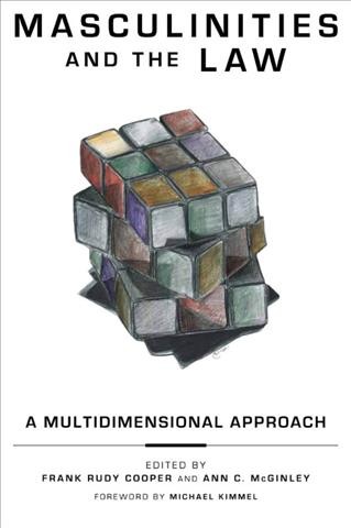 Masculinities and the law [electronic resource] : a multidimensional approach / edited by Frank Rudy Cooper and Ann C. McGinley ; foreword by Michael Kimmel.