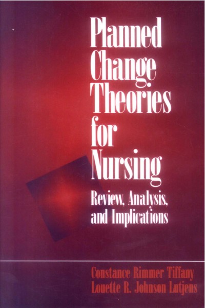 Planned change theories for nursing [electronic resource] : review, analysis, and implications / Constance Rimmer Tiffany, Louette R. Johnson Lutjens.