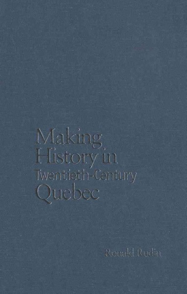 Making history in twentieth-century Quebec [electronic resource] / Ronald Rudin.