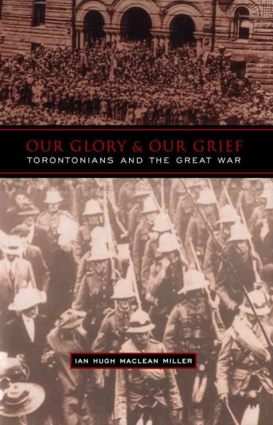 Our glory and our grief [electronic resource] : Torontonians and the Great War / Ian Hugh Maclean Miller.