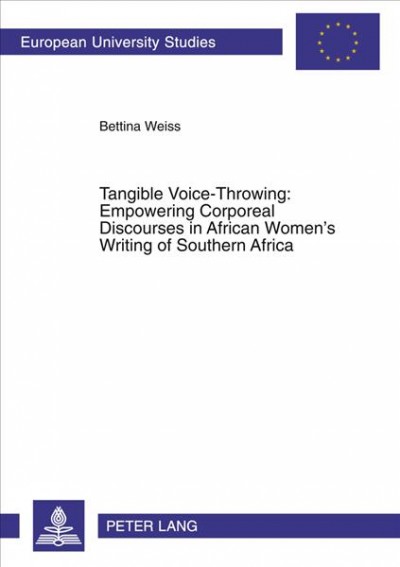 Tangible voice-throwing [electronic resource] : empowering corporeal discourses in African women's writing of Southern Africa / Bettina Weiss.