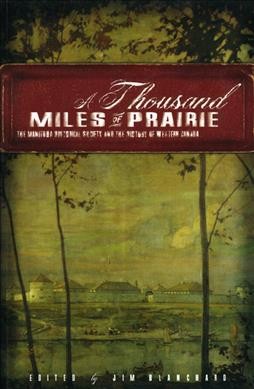 A thousand miles of prairie [electronic resource] : the Manitoba Historical Society and the history of Western Canada / edited by Jim Blanchard.