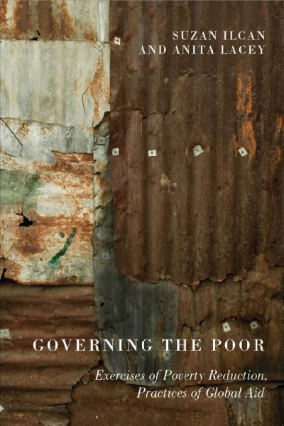 Governing the poor [electronic resource] : exercises of poverty reduction, practices of global aid / Suzan Ilcan and Anita Lacey.