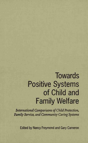 Towards positive systems of child and family welfare [electronic resource] : international comparisons of child protection, family service, and community caring systems / edited by Nancy Freymond and Gary Cameron.