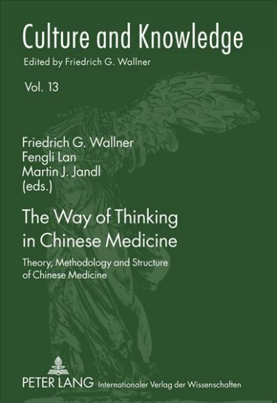 The way of thinking in Chinese medicine [electronic resource] : theory, methodology and structure of Chinese medicine / Friedrich G. Wallner, Fengli Lan, Martin J. Jandl (eds.).