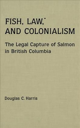 Fish, law, and colonialism [electronic resource] : the legal capture of salmon in British Columbia / Douglas C. Harris.