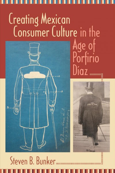 Creating Mexican consumer culture in the age of Porfirio Díaz [electronic resource] / Steven B. Bunker.