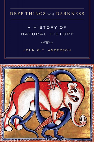 Deep things out of darkness [electronic resource] : a history of natural history / John G. T. Anderson.