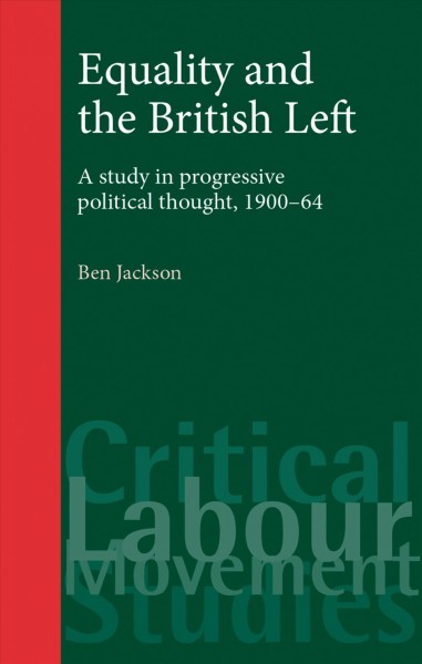 Equality and the British Left [electronic resource] : a study in progressive political thought, 1900-64 / Ben Jackson.